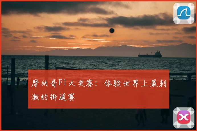 摩纳哥F1大奖赛:体验世界上最刺激的街道赛